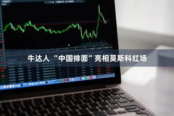 牛达人 “中国排面”亮相莫斯科红场