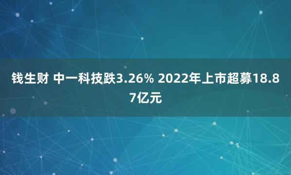 钱生财 中一科技跌3.26% 2022年上市超募18.87亿元