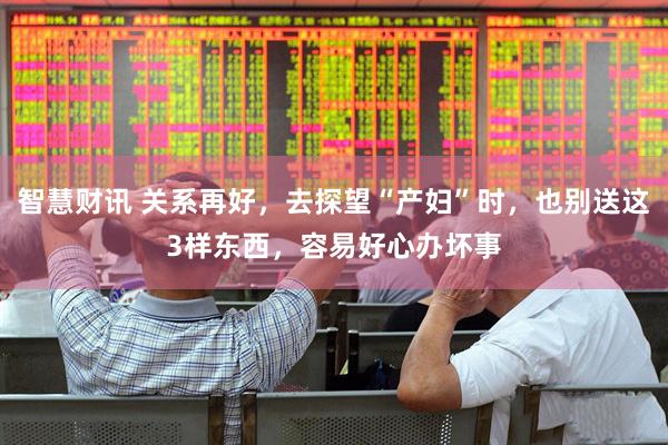 智慧财讯 关系再好，去探望“产妇”时，也别送这3样东西，容易好心办坏事
