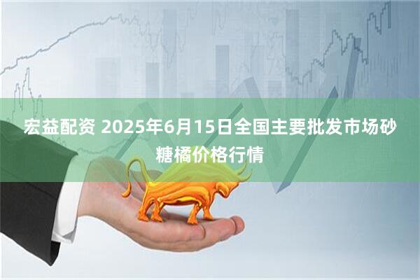 宏益配资 2025年6月15日全国主要批发市场砂糖橘价格行情