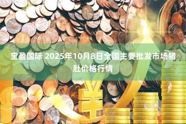 宝盈国际 2025年10月8日全国主要批发市场猪肚价格行情