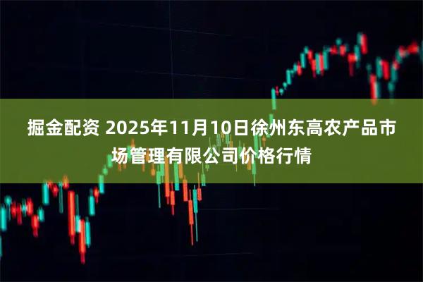 掘金配资 2025年11月10日徐州东高农产品市场管理有限公司价格行情