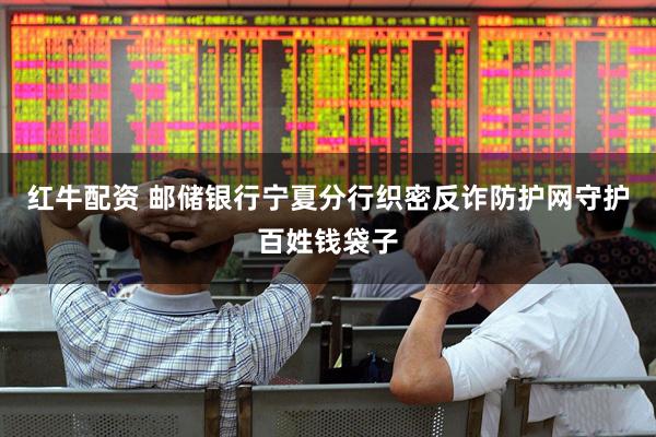 红牛配资 邮储银行宁夏分行织密反诈防护网守护百姓钱袋子