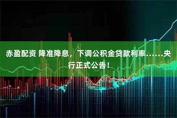 赤盈配资 降准降息,下调公积金贷款利率……央行正式公告!