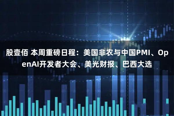 股壹佰 本周重磅日程：美国非农与中国PMI、OpenAI开发者大会、美光财报、巴西大选